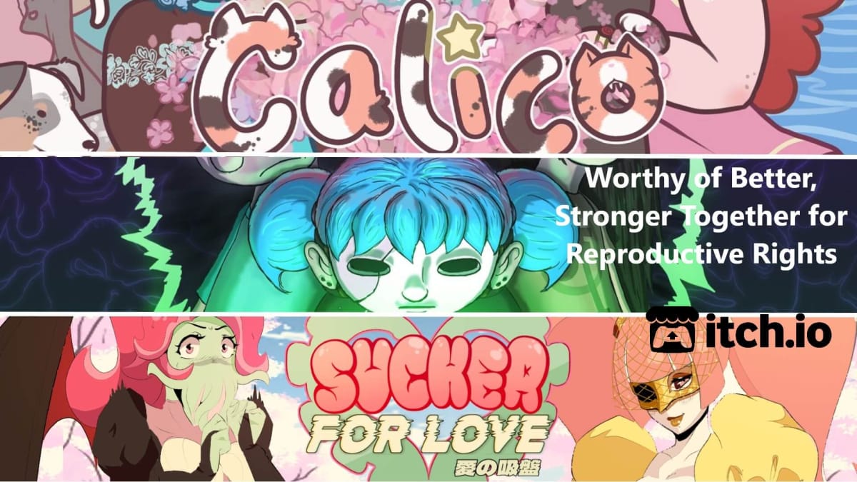 Screenshots of the cover art of Calico, Sally Face, and Sucker for Love stacked on top of each other horizontally with the text Worthy of Better, Stronger Together for Reproductive Rights with the Itch.io logo below.