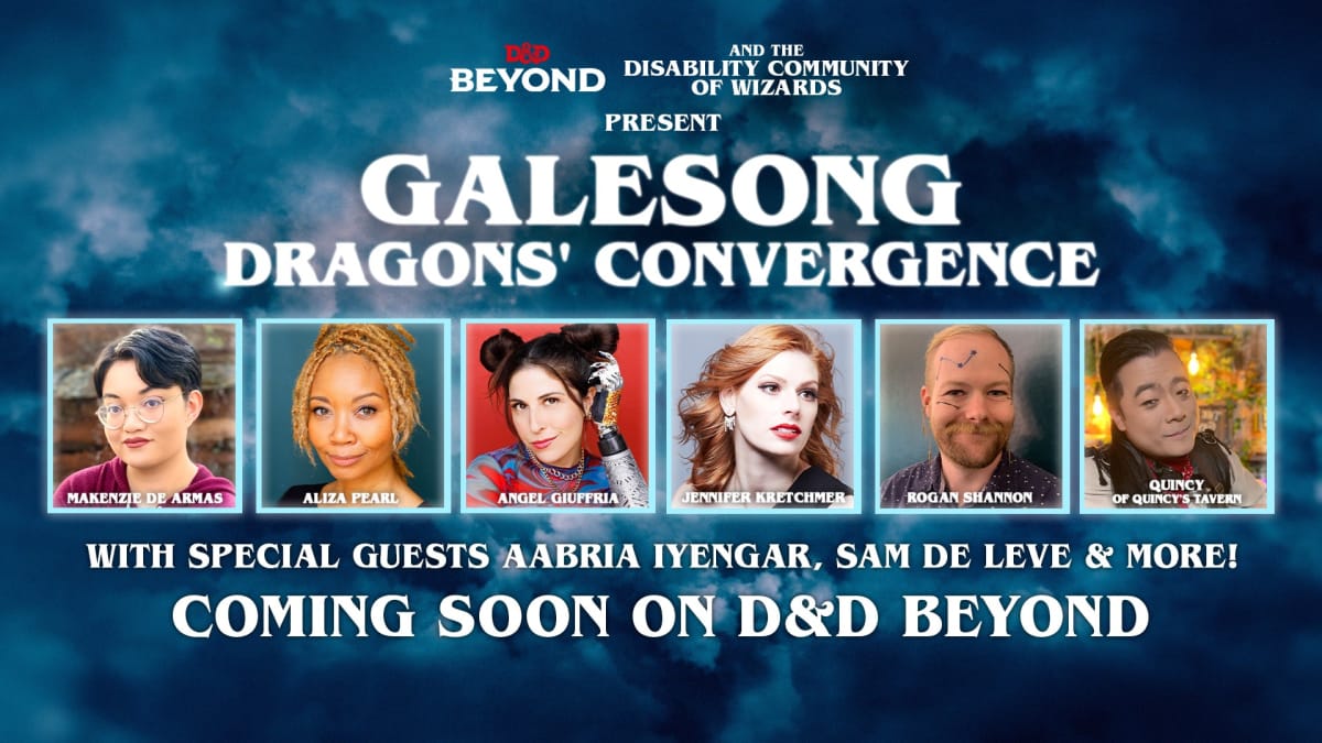 Promo graphic.  Mostly white text on a dark blue background resembling stormy skies.  Text: D&D Beyond and the Disability Community of Wizards Present Galesong: Dragons’ Convergence. 6 headshots of performers are labelled Makenzie De Armas, Aliza Pearl, Angel Giuffria, Jennifer Kretchmer, Rogan Shannon, & Quincy of Quincy’s Tavern. Under the photos, text reads: With special guests Aabria Iyengar, Sam de Leve & More!  Coming soon on D&D Beyond